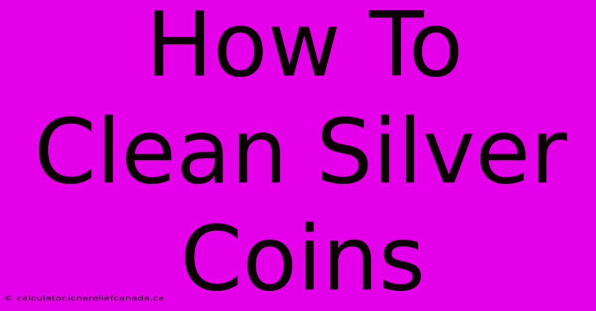 How To Clean Silver Coins